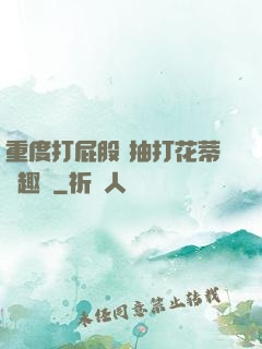 重度打屁股 抽打花蒂筆趣閣